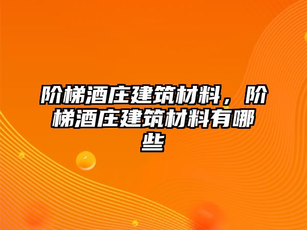 階梯酒莊建筑材料，階梯酒莊建筑材料有哪些