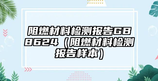 阻燃材料檢測報告GB8624（阻燃材料檢測報告樣本）