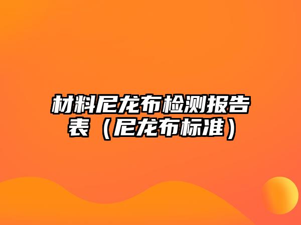 材料尼龍布檢測報告表（尼龍布標(biāo)準(zhǔn)）