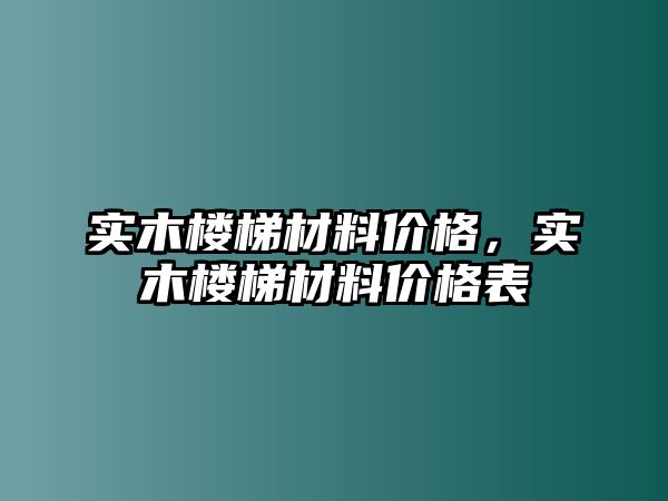 實木樓梯材料價格，實木樓梯材料價格表