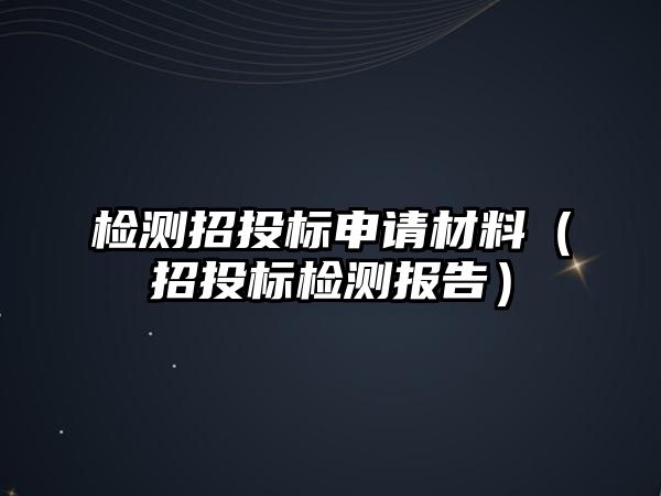 檢測招投標(biāo)申請材料（招投標(biāo)檢測報(bào)告）