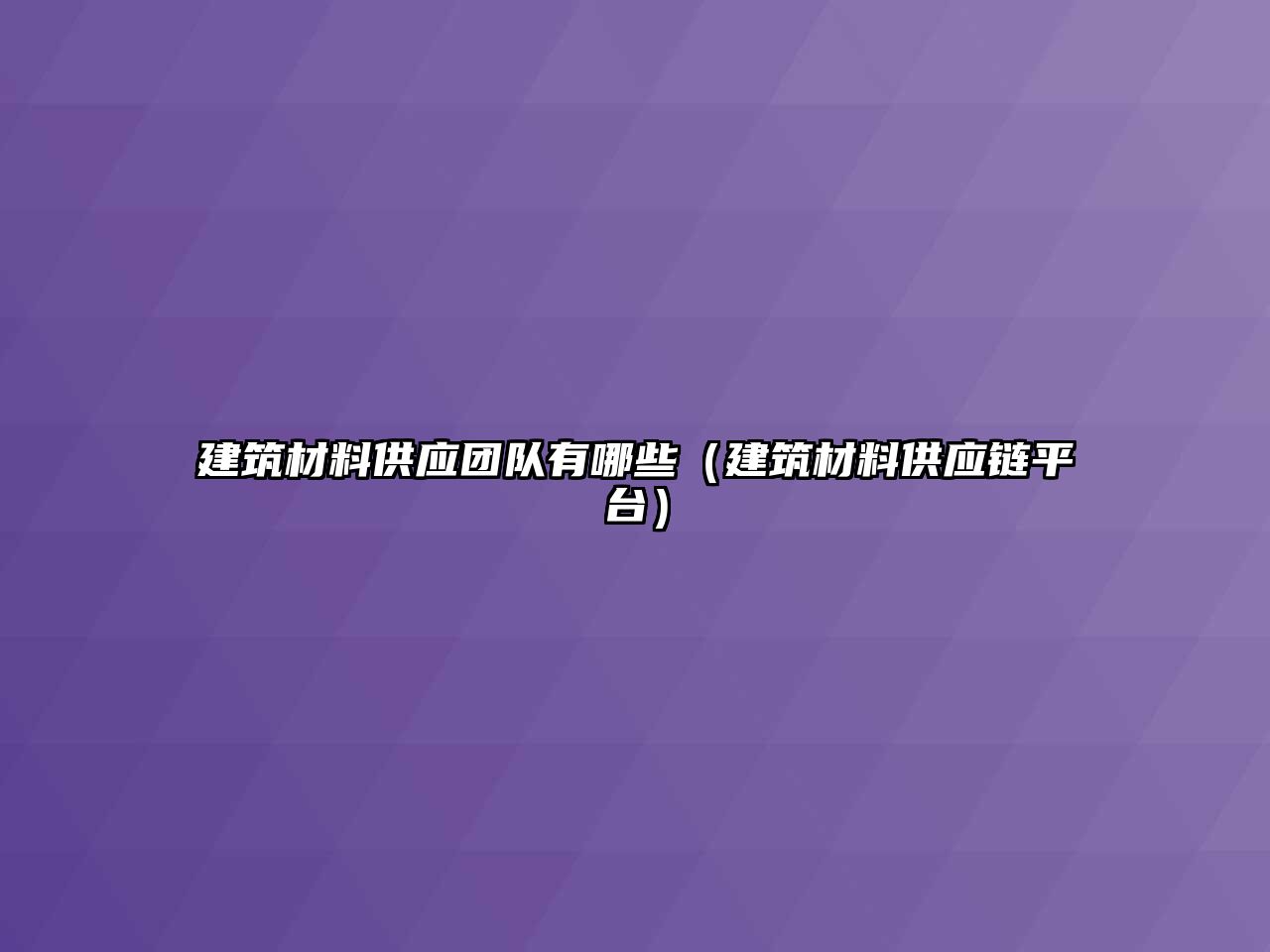 建筑材料供應團隊有哪些（建筑材料供應鏈平臺）