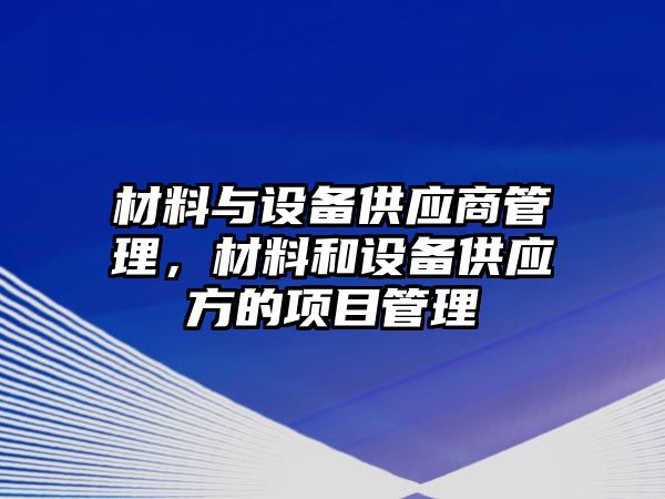 材料與設(shè)備供應(yīng)商管理，材料和設(shè)備供應(yīng)方的項(xiàng)目管理