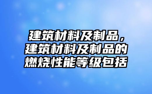 建筑材料及制品，建筑材料及制品的燃燒性能等級包括