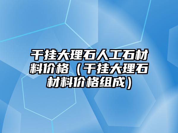 干掛大理石人工石材料價格（干掛大理石材料價格組成）