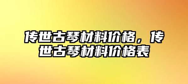 傳世古琴材料價(jià)格，傳世古琴材料價(jià)格表