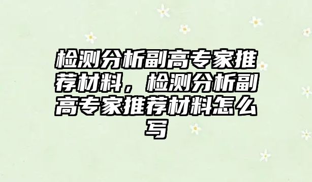 檢測分析副高專家推薦材料，檢測分析副高專家推薦材料怎么寫