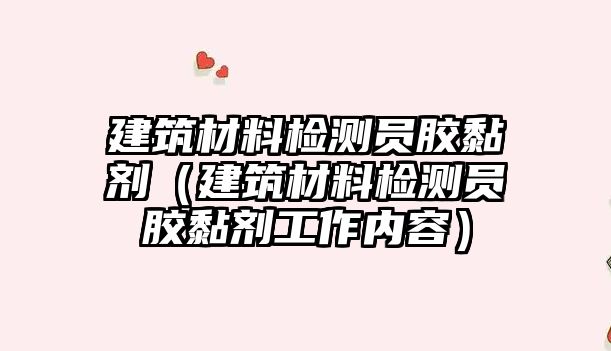 建筑材料檢測(cè)員膠黏劑（建筑材料檢測(cè)員膠黏劑工作內(nèi)容）