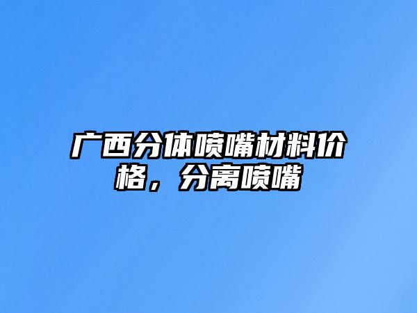 廣西分體噴嘴材料價(jià)格，分離噴嘴