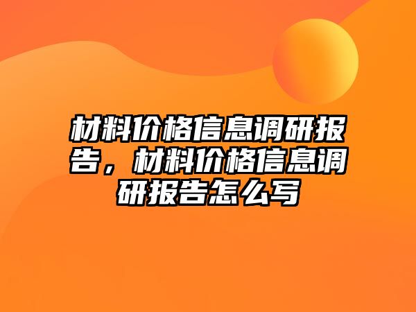 材料價(jià)格信息調(diào)研報(bào)告，材料價(jià)格信息調(diào)研報(bào)告怎么寫