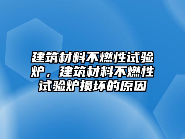 建筑材料不燃性試驗(yàn)爐，建筑材料不燃性試驗(yàn)爐損壞的原因