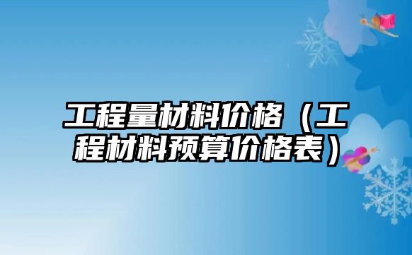 工程量材料價格（工程材料預(yù)算價格表）