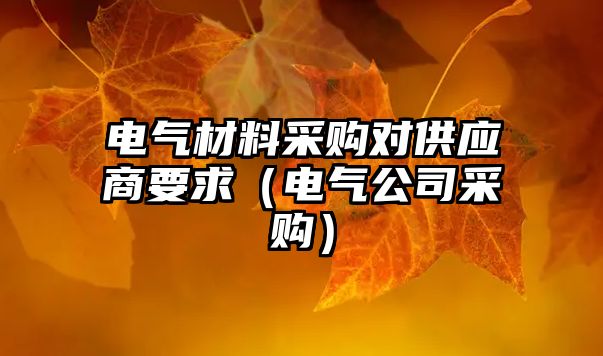 電氣材料采購對供應(yīng)商要求（電氣公司采購）