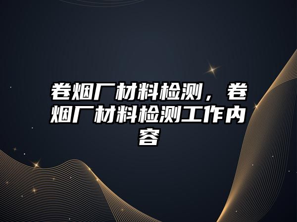 卷煙廠材料檢測，卷煙廠材料檢測工作內(nèi)容