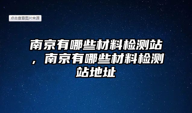 南京有哪些材料檢測(cè)站，南京有哪些材料檢測(cè)站地址