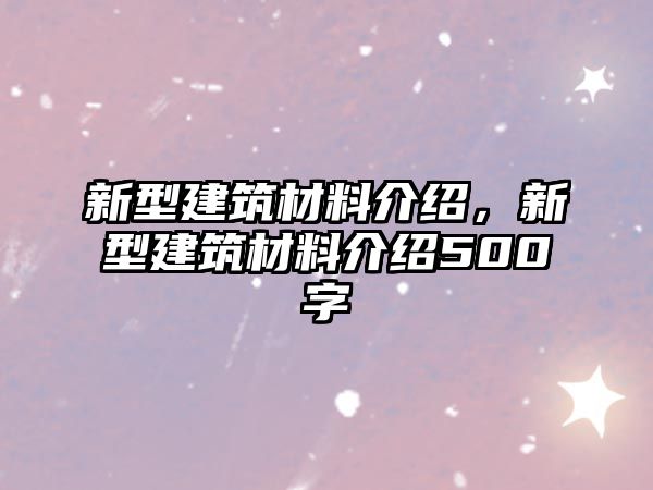 新型建筑材料介紹，新型建筑材料介紹500字