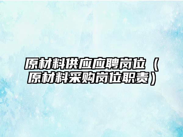 原材料供應(yīng)應(yīng)聘崗位（原材料采購(gòu)崗位職責(zé)）