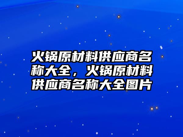 火鍋原材料供應(yīng)商名稱大全，火鍋原材料供應(yīng)商名稱大全圖片