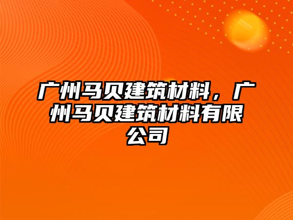 廣州馬貝建筑材料，廣州馬貝建筑材料有限公司