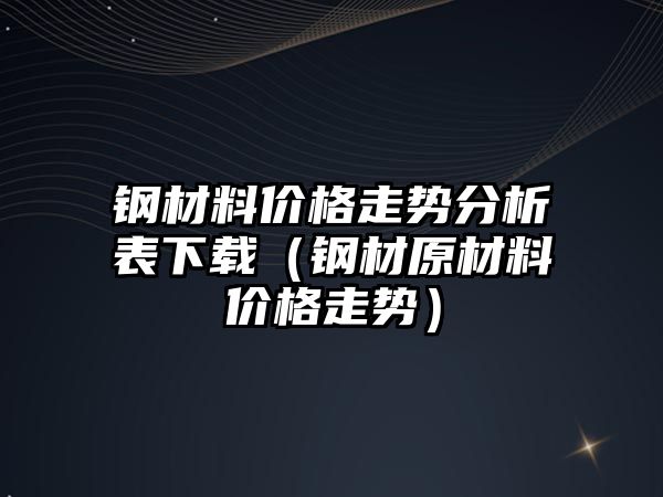 鋼材料價格走勢分析表下載（鋼材原材料價格走勢）