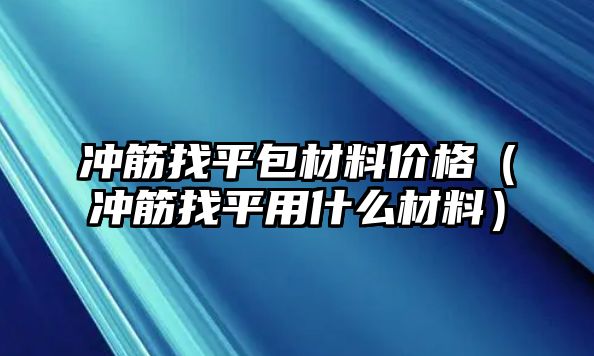 沖筋找平包材料價格（沖筋找平用什么材料）