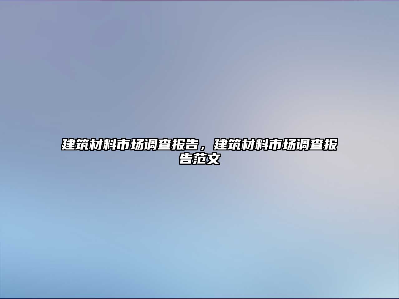 建筑材料市場調(diào)查報(bào)告，建筑材料市場調(diào)查報(bào)告范文