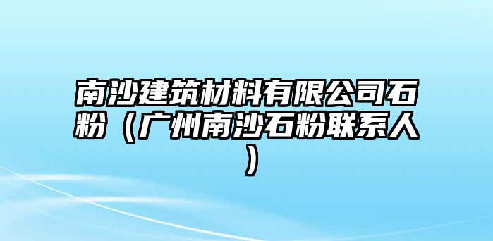 南沙建筑材料有限公司石粉（廣州南沙石粉聯(lián)系人）