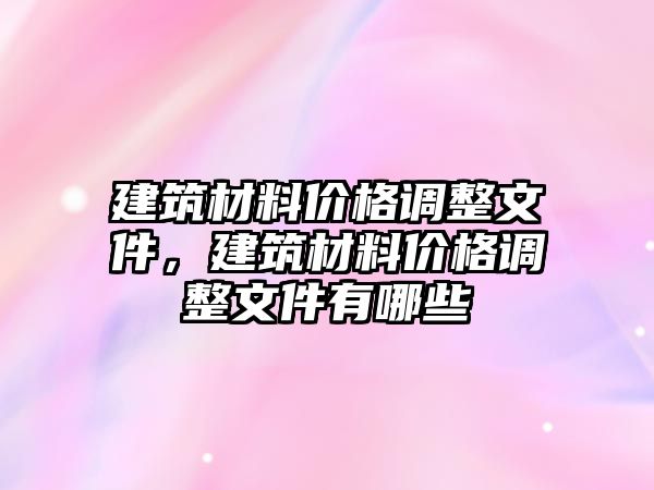 建筑材料價格調整文件，建筑材料價格調整文件有哪些