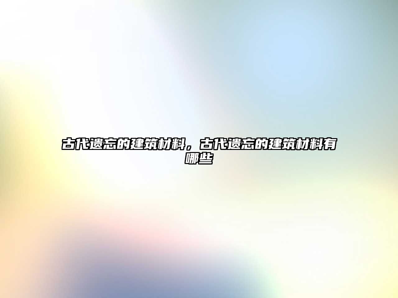 古代遺忘的建筑材料，古代遺忘的建筑材料有哪些