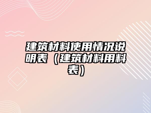 建筑材料使用情況說(shuō)明表（建筑材料用料表）