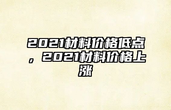 2021材料價格低點，2021材料價格上漲