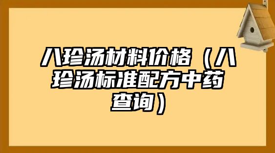 八珍湯材料價格（八珍湯標準配方中藥查詢）