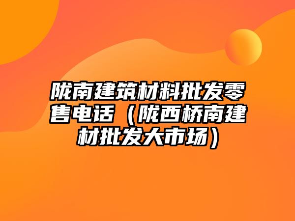 隴南建筑材料批發(fā)零售電話（隴西橋南建材批發(fā)大市場）