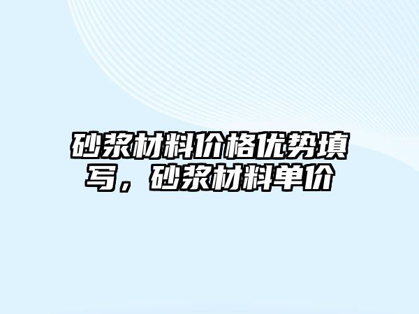 砂漿材料價格優(yōu)勢填寫，砂漿材料單價