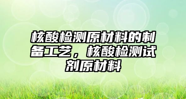 核酸檢測原材料的制備工藝，核酸檢測試劑原材料