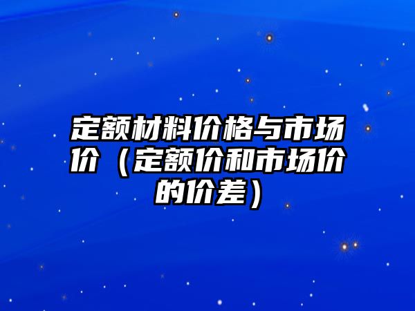 定額材料價格與市場價（定額價和市場價的價差）