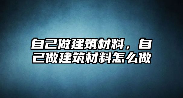 自己做建筑材料，自己做建筑材料怎么做