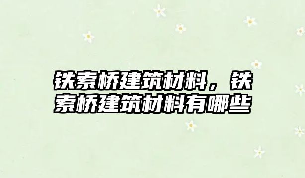 鐵索橋建筑材料，鐵索橋建筑材料有哪些