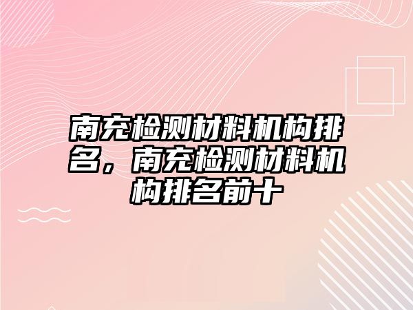 南充檢測材料機構(gòu)排名，南充檢測材料機構(gòu)排名前十