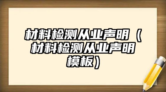 材料檢測從業(yè)聲明（材料檢測從業(yè)聲明模板）