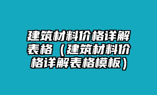 建筑材料價格詳解表格（建筑材料價格詳解表格模板）