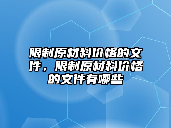 限制原材料價格的文件，限制原材料價格的文件有哪些