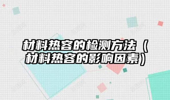 材料熱容的檢測方法（材料熱容的影響因素）