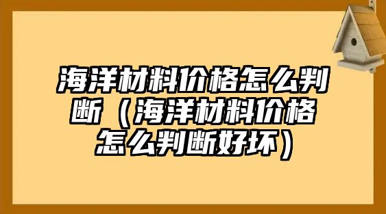 海洋材料價格怎么判斷（海洋材料價格怎么判斷好壞）