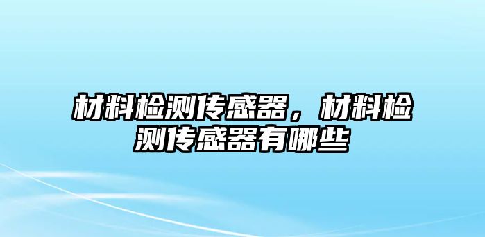 材料檢測(cè)傳感器，材料檢測(cè)傳感器有哪些