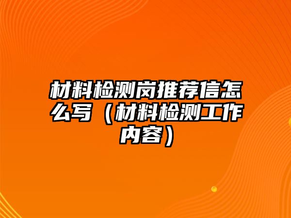 材料檢測崗?fù)扑]信怎么寫（材料檢測工作內(nèi)容）