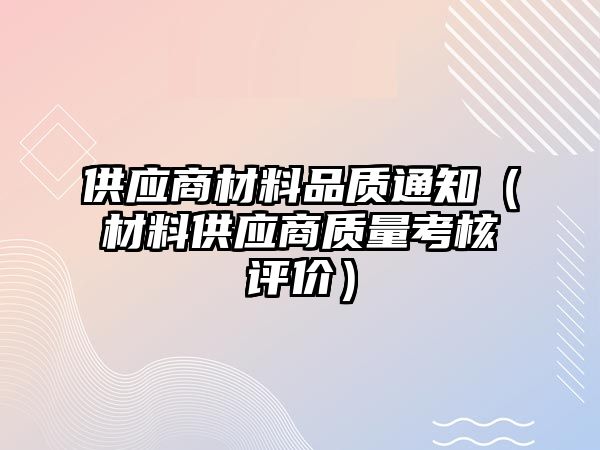 供應商材料品質通知（材料供應商質量考核評價）