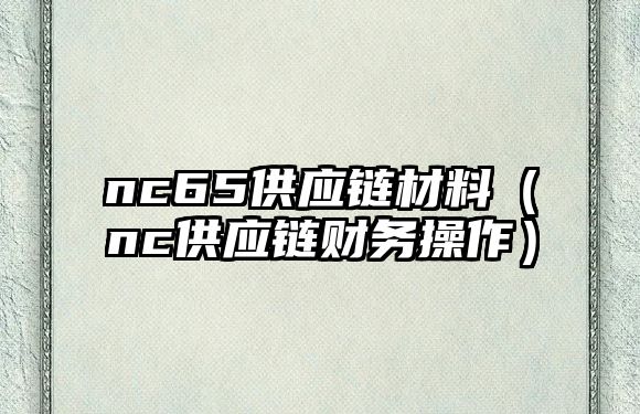 nc65供應鏈材料（nc供應鏈財務操作）