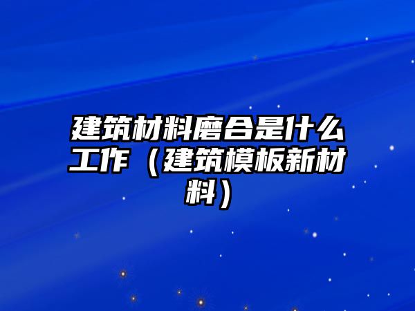 建筑材料磨合是什么工作（建筑模板新材料）