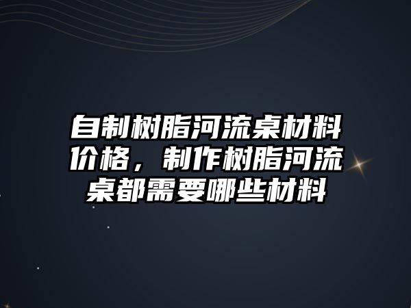 自制樹脂河流桌材料價(jià)格，制作樹脂河流桌都需要哪些材料